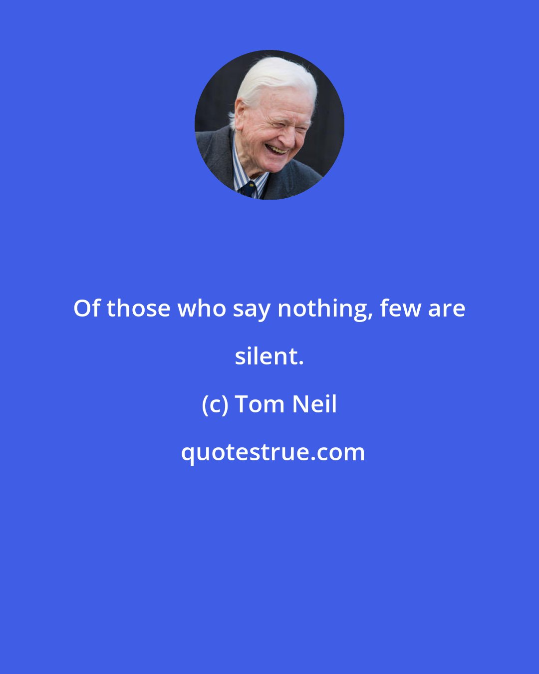 Tom Neil: Of those who say nothing, few are silent.