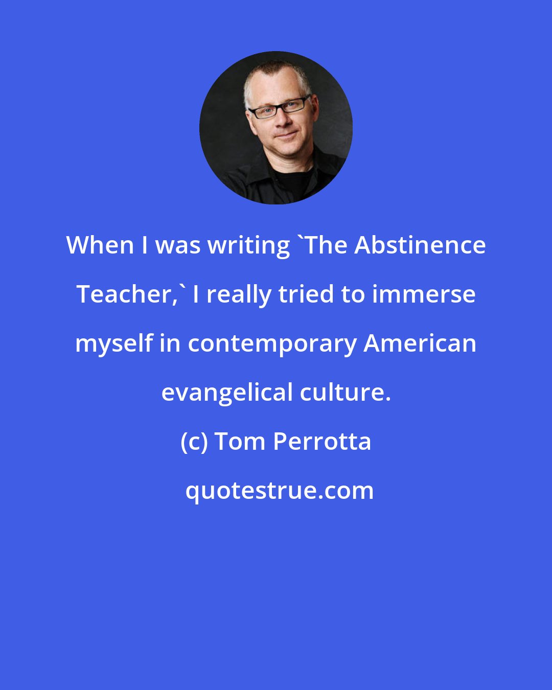 Tom Perrotta: When I was writing 'The Abstinence Teacher,' I really tried to immerse myself in contemporary American evangelical culture.