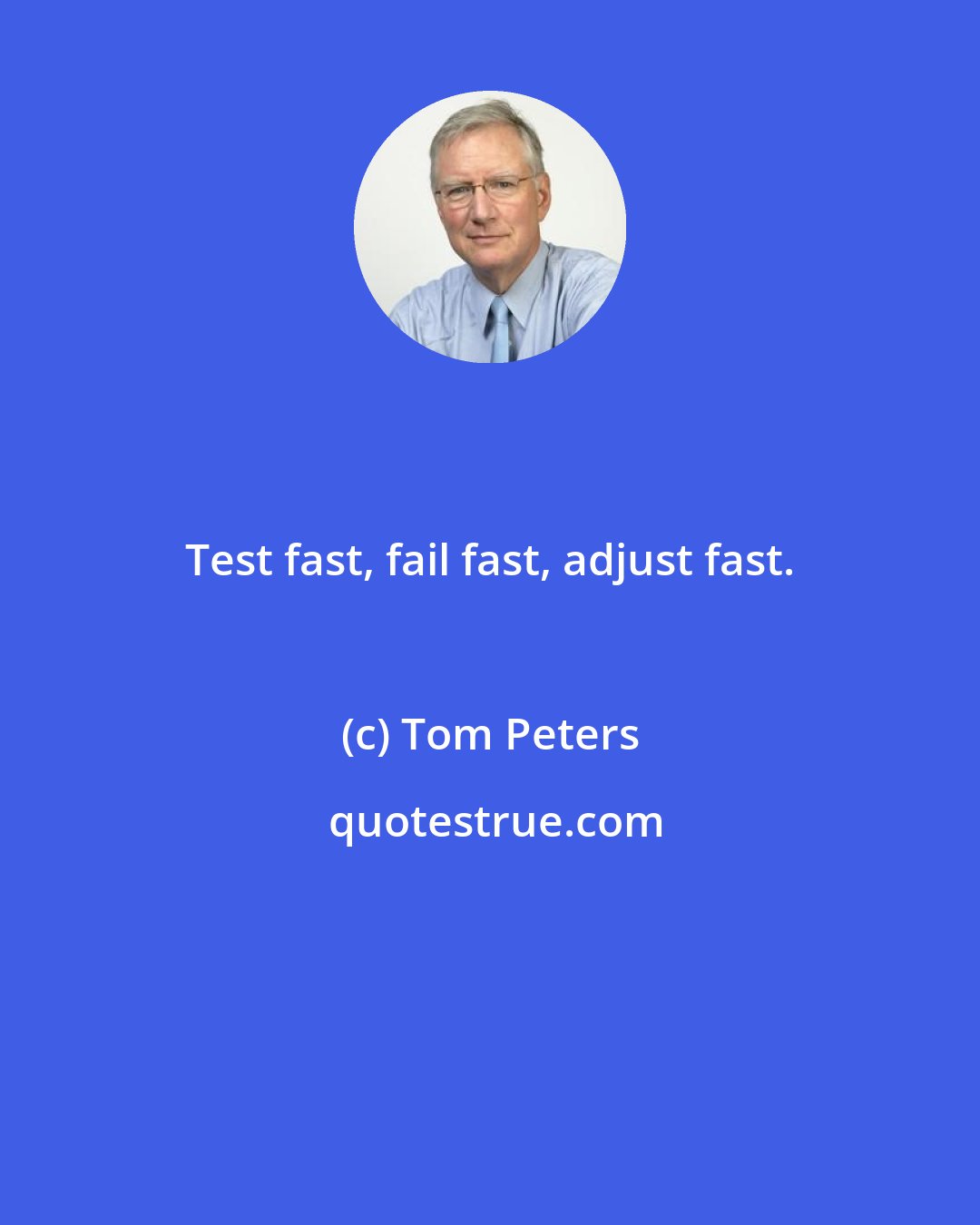 Tom Peters: Test fast, fail fast, adjust fast.