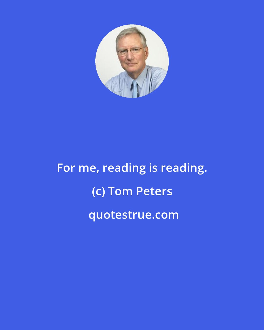 Tom Peters: For me, reading is reading.