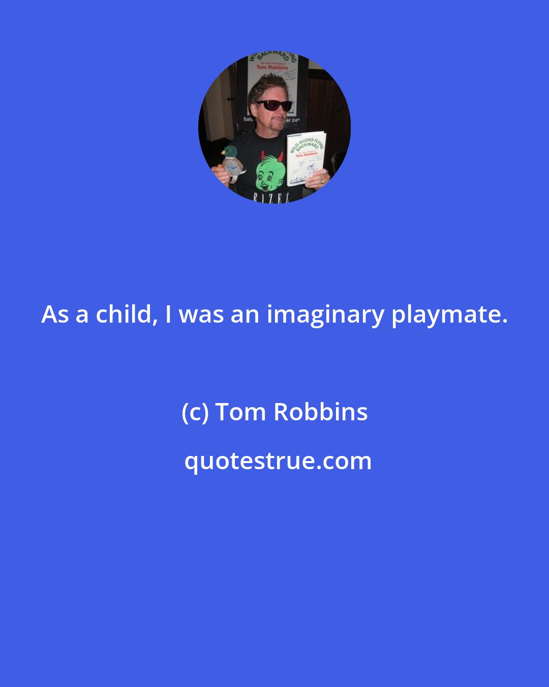 Tom Robbins: As a child, I was an imaginary playmate.