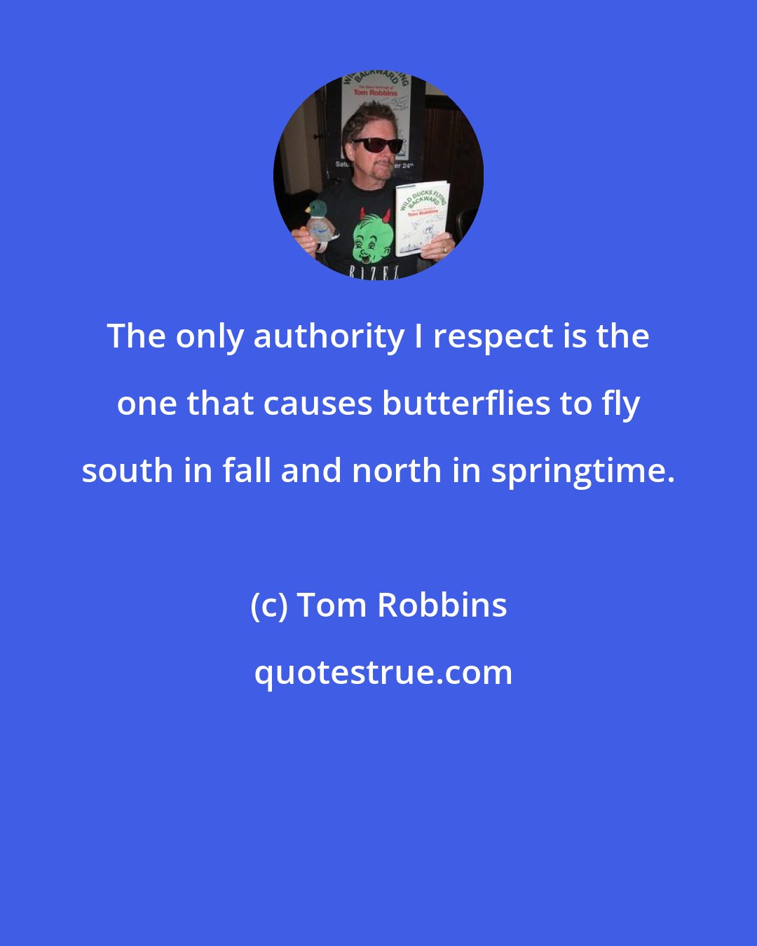 Tom Robbins: The only authority I respect is the one that causes butterflies to fly south in fall and north in springtime.