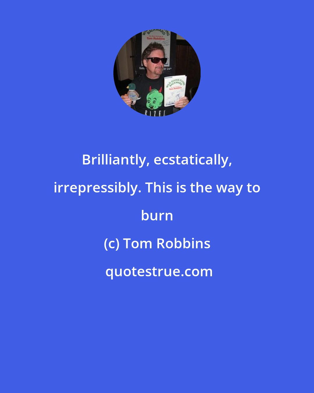 Tom Robbins: Brilliantly, ecstatically, irrepressibly. This is the way to burn