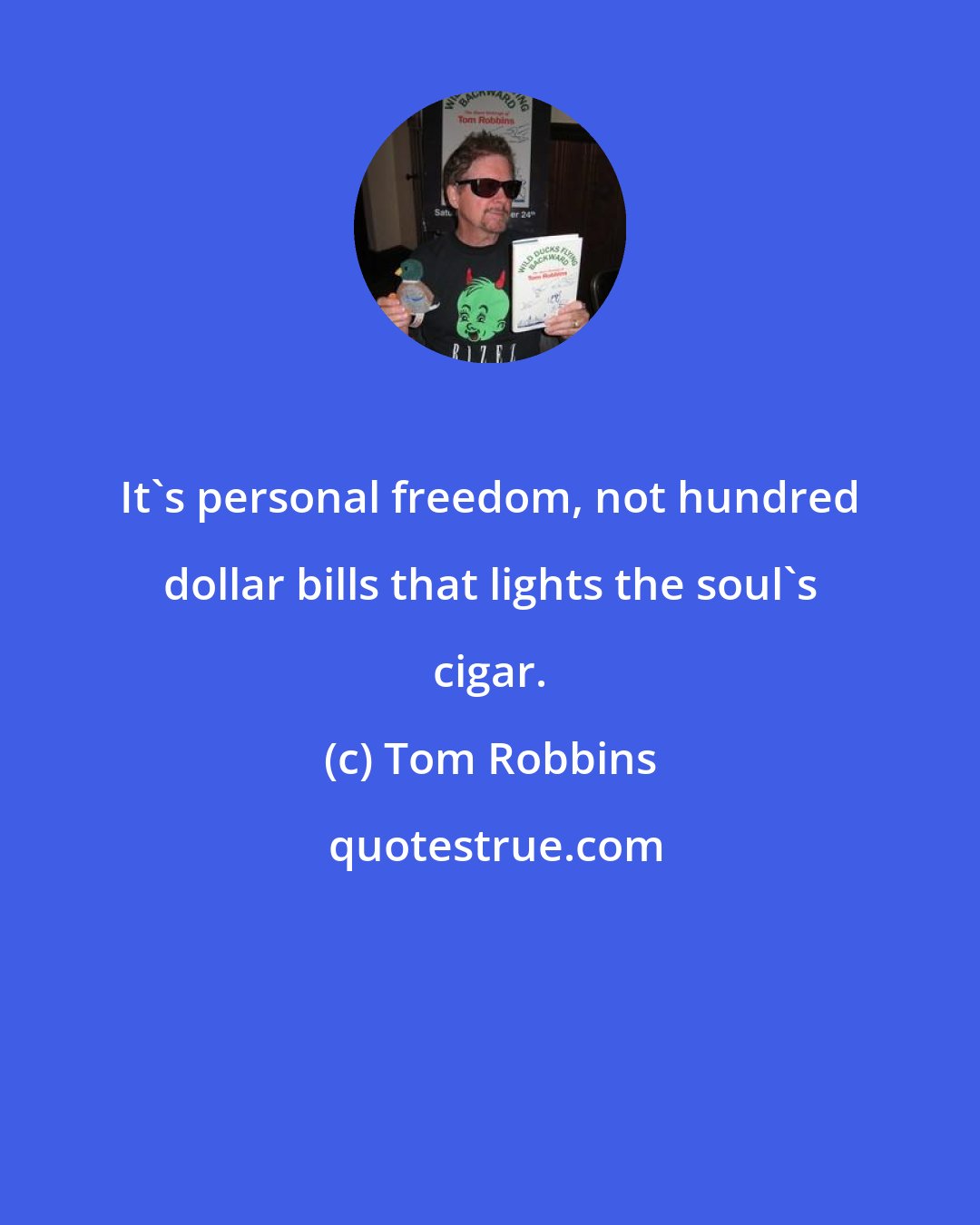 Tom Robbins: It's personal freedom, not hundred dollar bills that lights the soul's cigar.