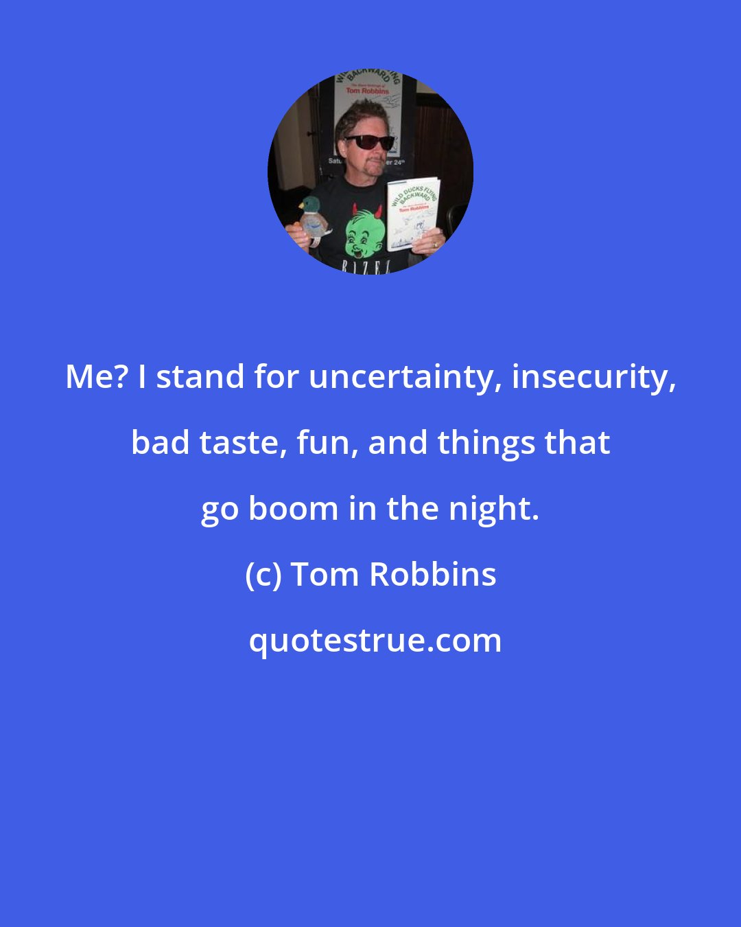 Tom Robbins: Me? I stand for uncertainty, insecurity, bad taste, fun, and things that go boom in the night.