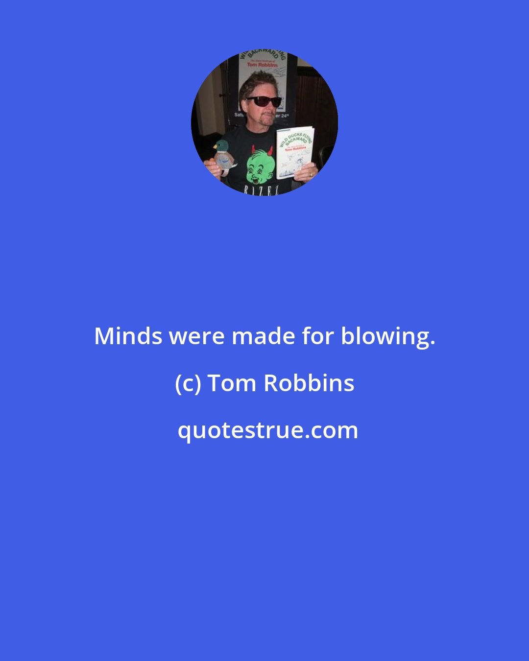 Tom Robbins: Minds were made for blowing.