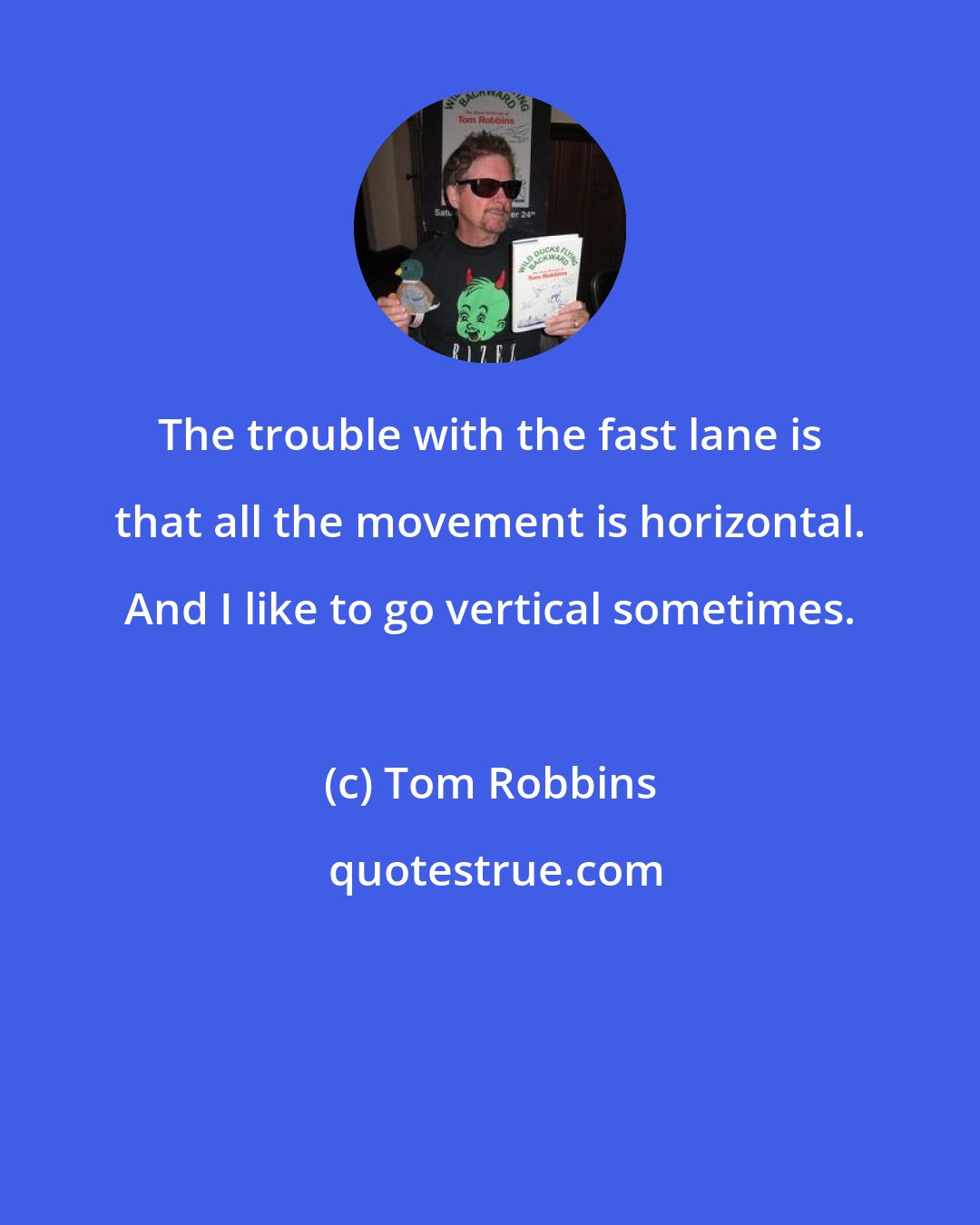 Tom Robbins: The trouble with the fast lane is that all the movement is horizontal. And I like to go vertical sometimes.