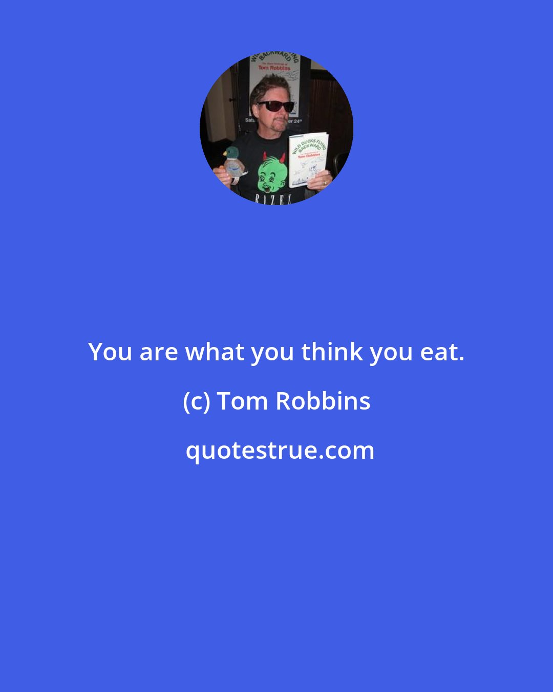 Tom Robbins: You are what you think you eat.