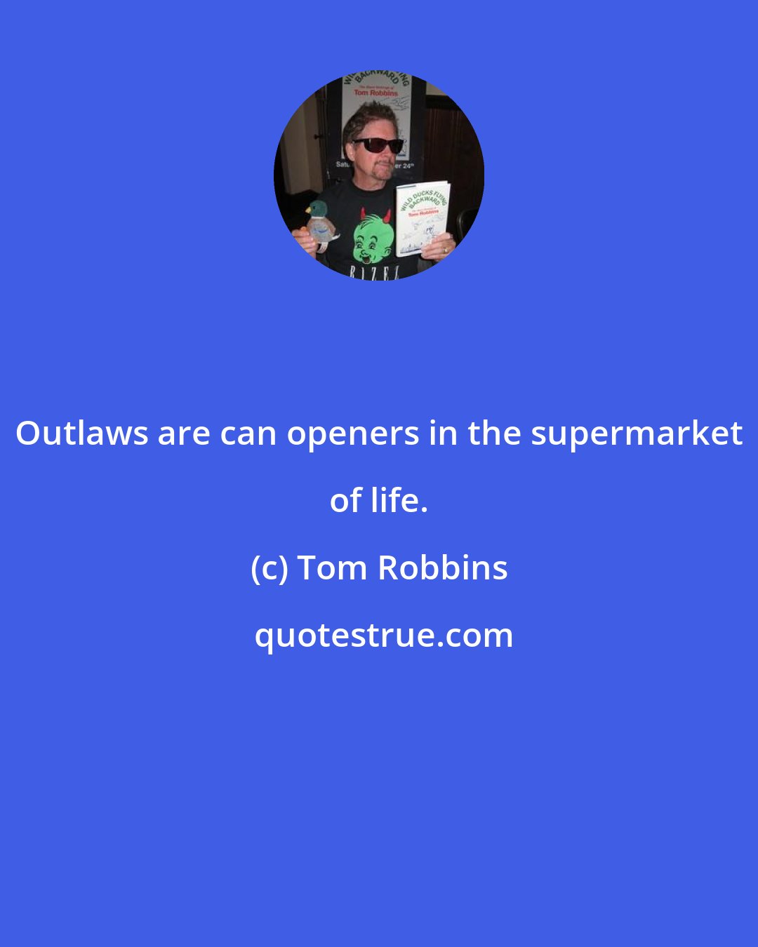 Tom Robbins: Outlaws are can openers in the supermarket of life.