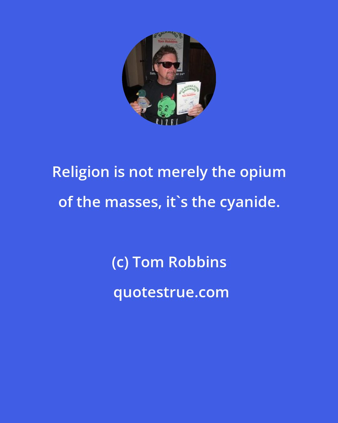 Tom Robbins: Religion is not merely the opium of the masses, it's the cyanide.