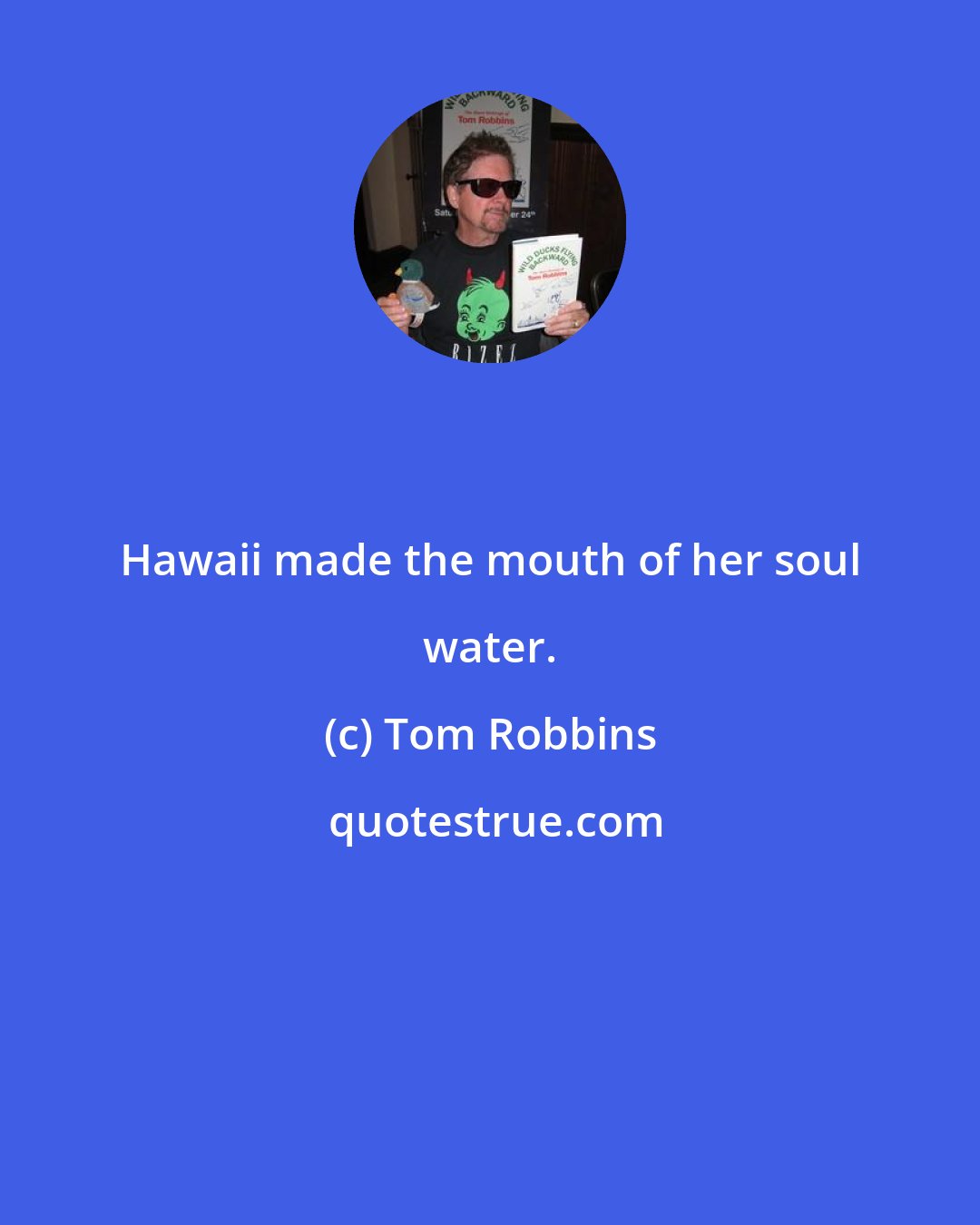 Tom Robbins: Hawaii made the mouth of her soul water.