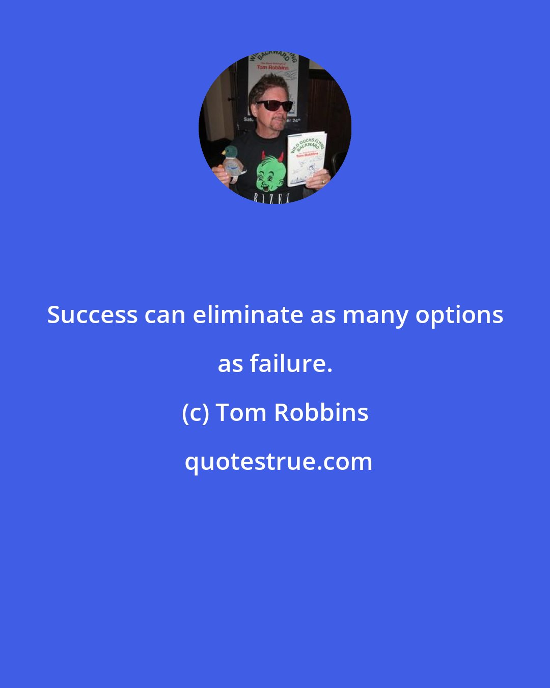 Tom Robbins: Success can eliminate as many options as failure.