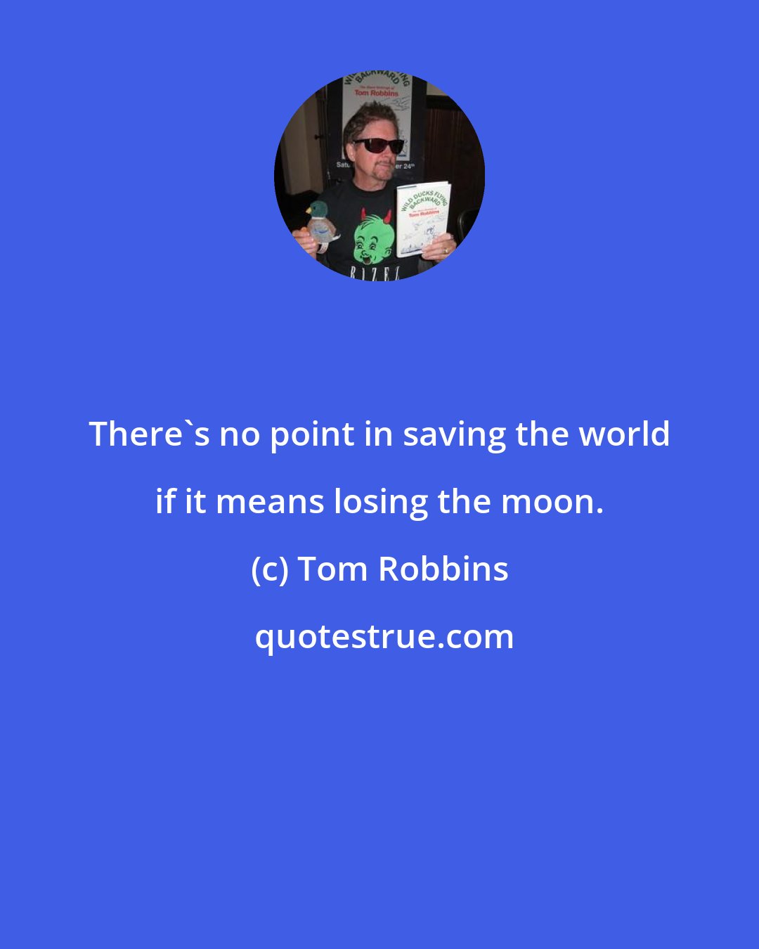 Tom Robbins: There's no point in saving the world if it means losing the moon.