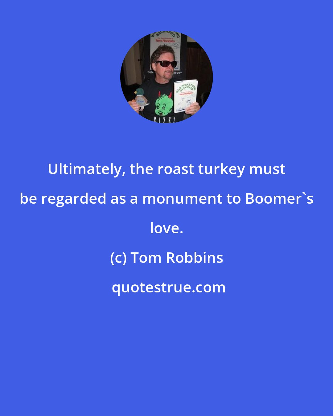 Tom Robbins: Ultimately, the roast turkey must be regarded as a monument to Boomer's love.