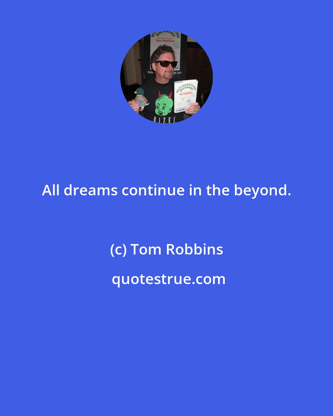 Tom Robbins: All dreams continue in the beyond.