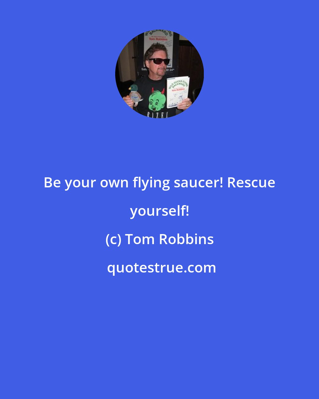 Tom Robbins: Be your own flying saucer! Rescue yourself!