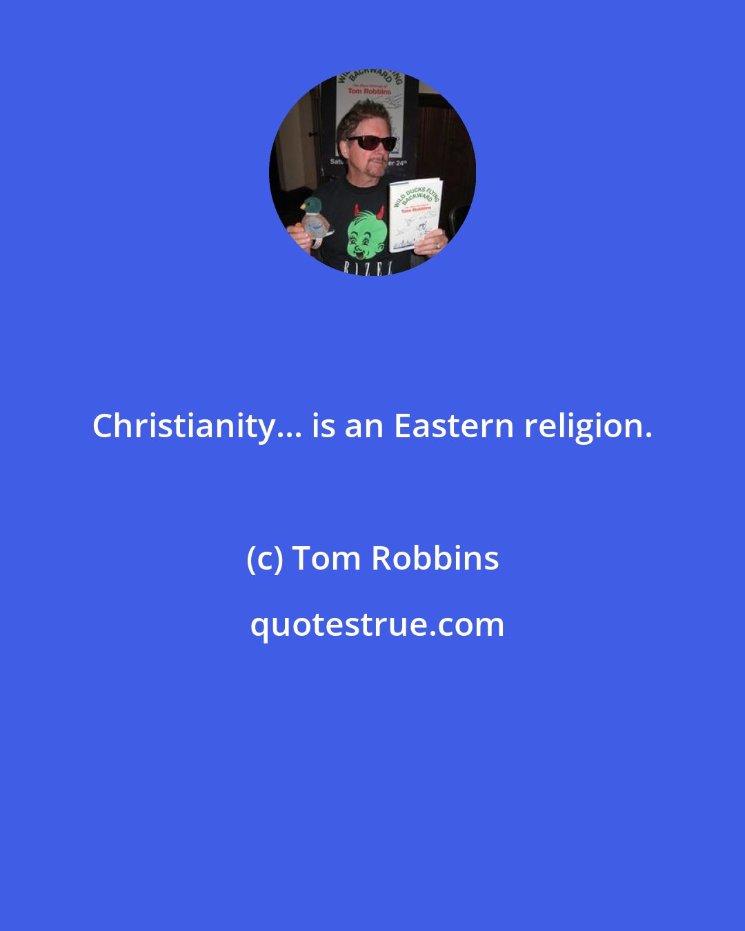 Tom Robbins: Christianity... is an Eastern religion.