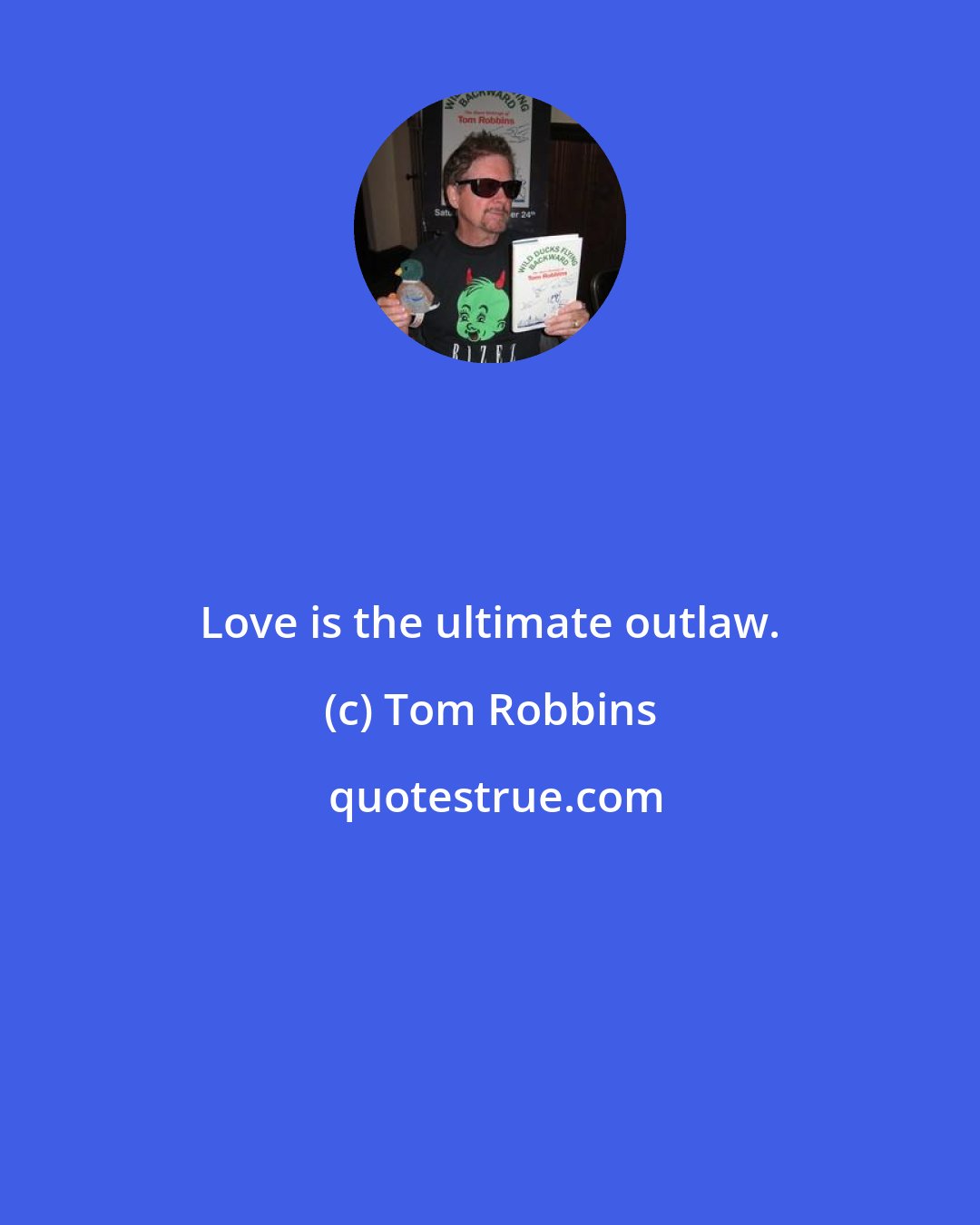 Tom Robbins: Love is the ultimate outlaw.