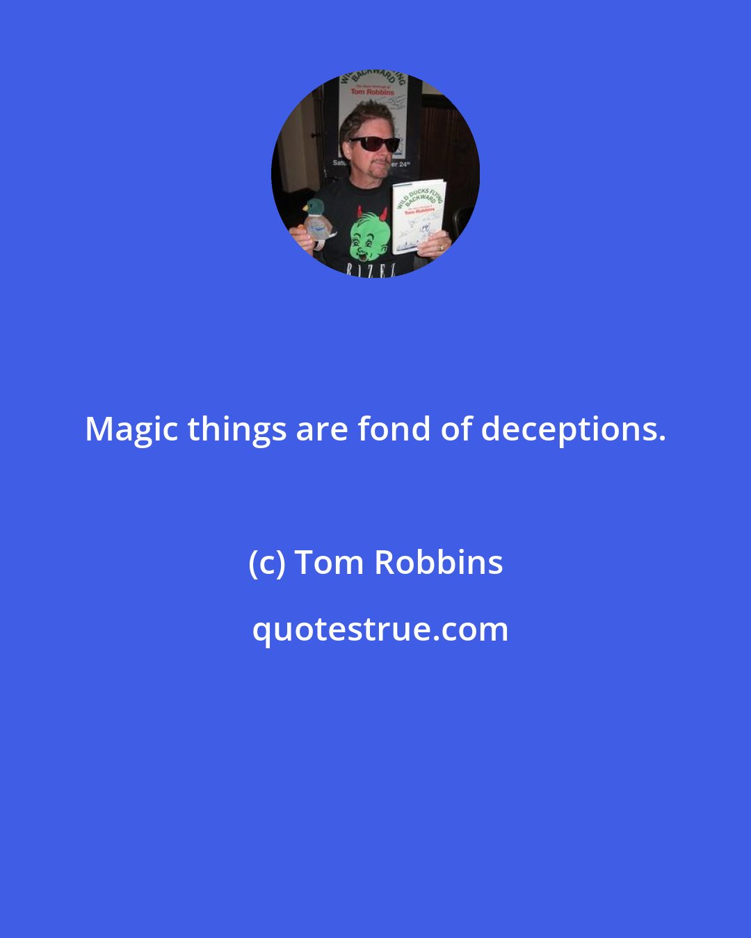 Tom Robbins: Magic things are fond of deceptions.