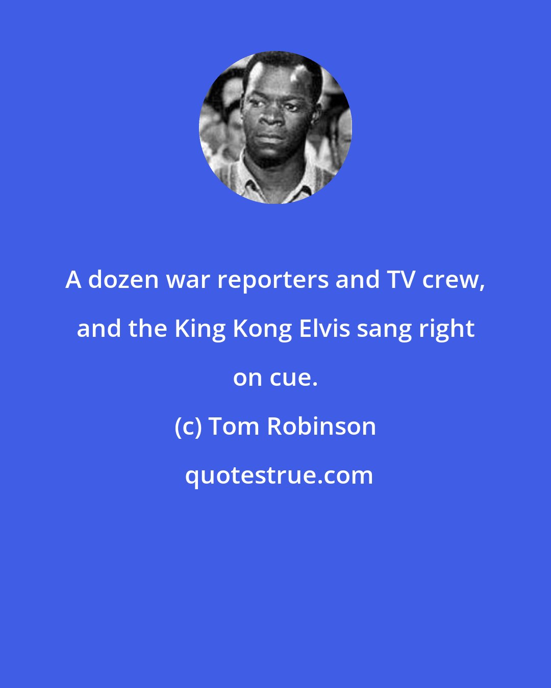 Tom Robinson: A dozen war reporters and TV crew, and the King Kong Elvis sang right on cue.