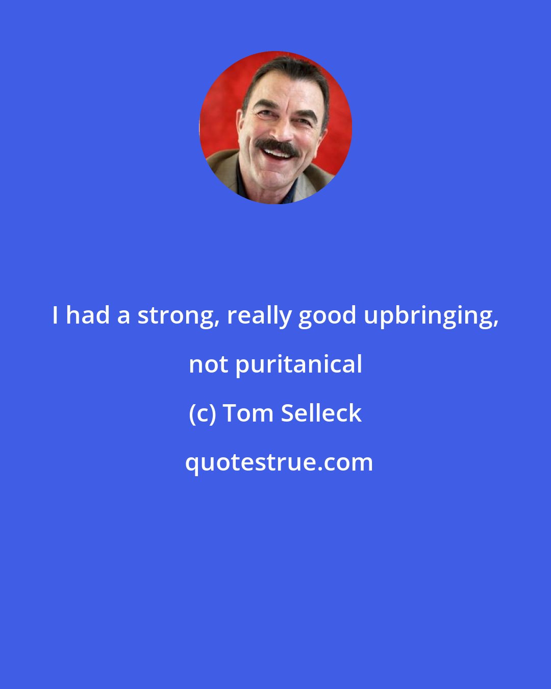 Tom Selleck: I had a strong, really good upbringing, not puritanical