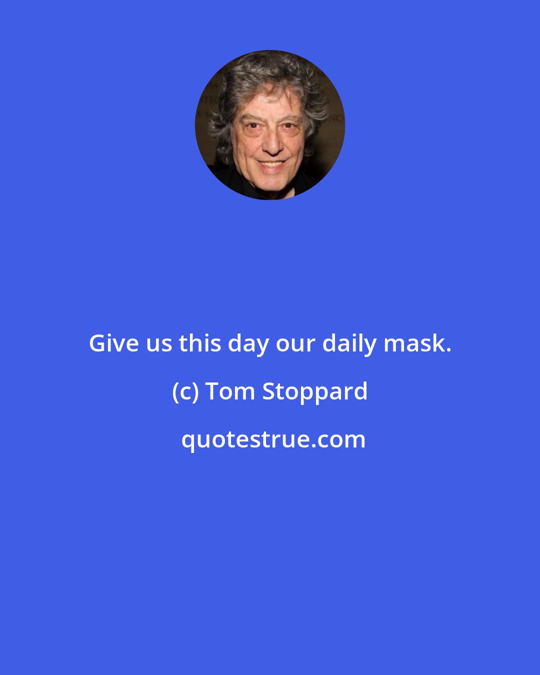 Tom Stoppard: Give us this day our daily mask.