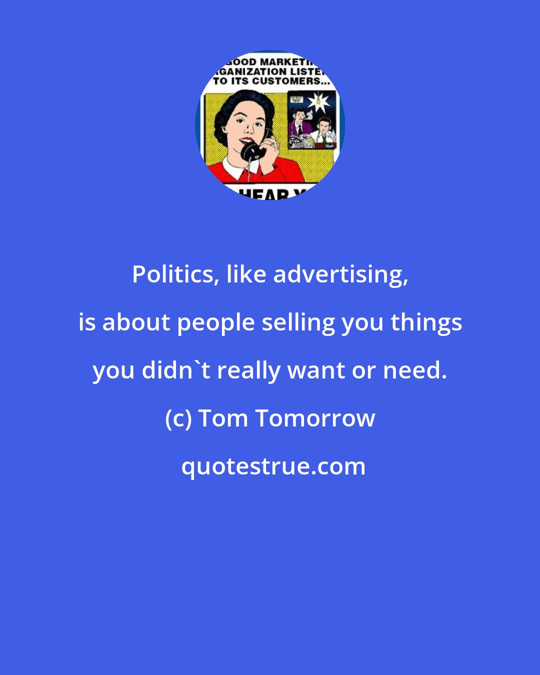 Tom Tomorrow: Politics, like advertising, is about people selling you things you didn't really want or need.