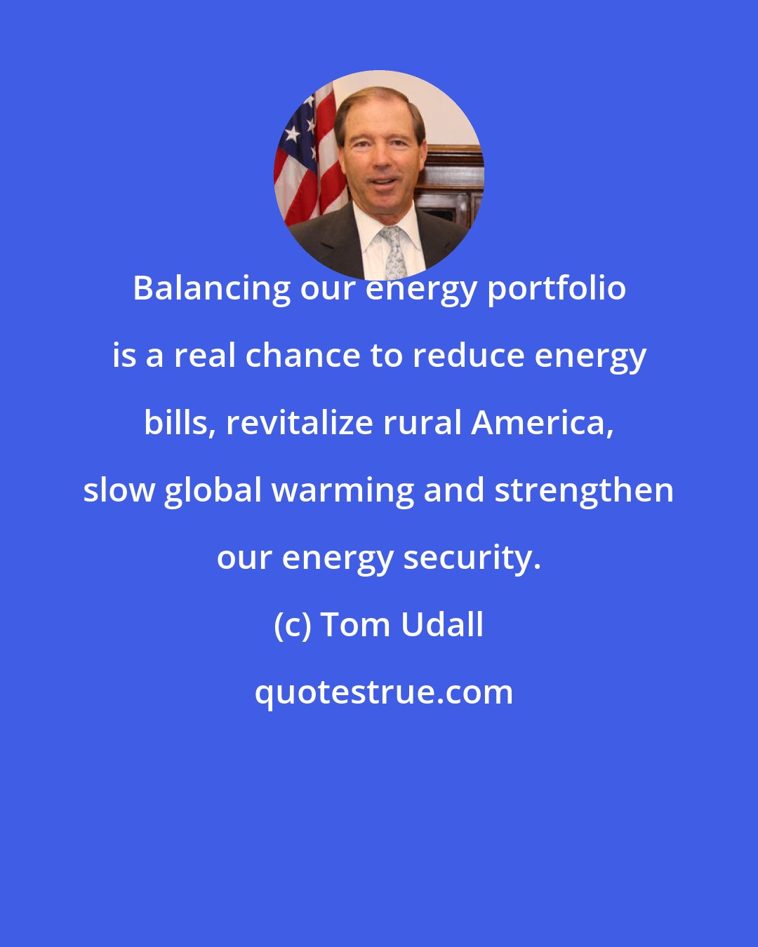 Tom Udall: Balancing our energy portfolio is a real chance to reduce energy bills, revitalize rural America, slow global warming and strengthen our energy security.