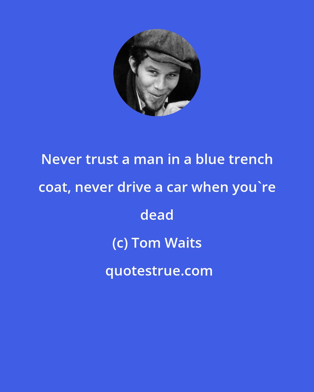 Tom Waits: Never trust a man in a blue trench coat, never drive a car when you're dead