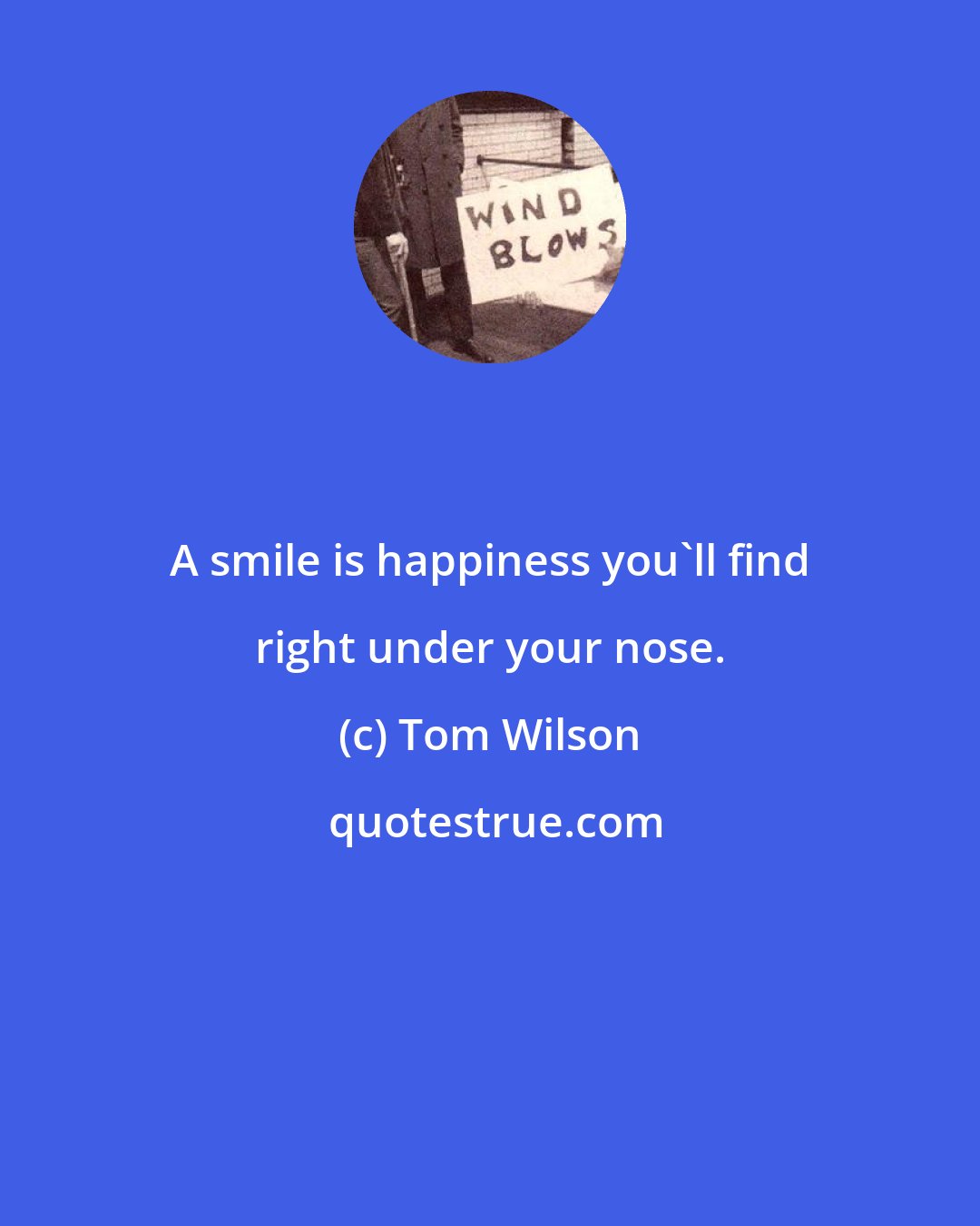 Tom Wilson: A smile is happiness you'll find right under your nose.