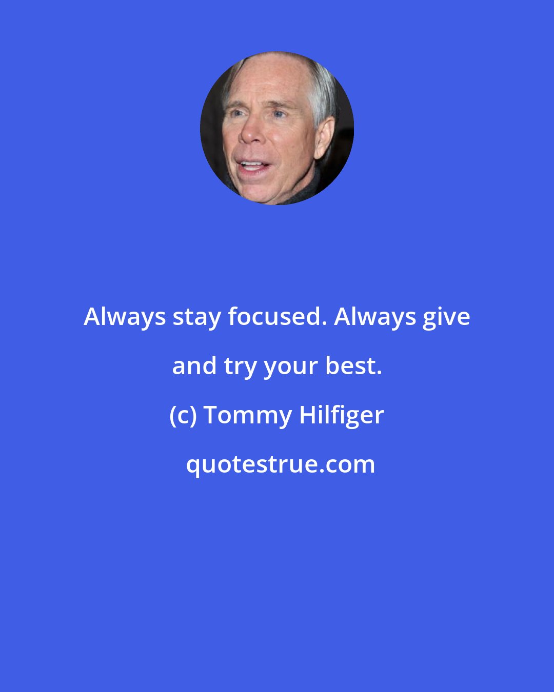 Tommy Hilfiger: Always stay focused. Always give and try your best.