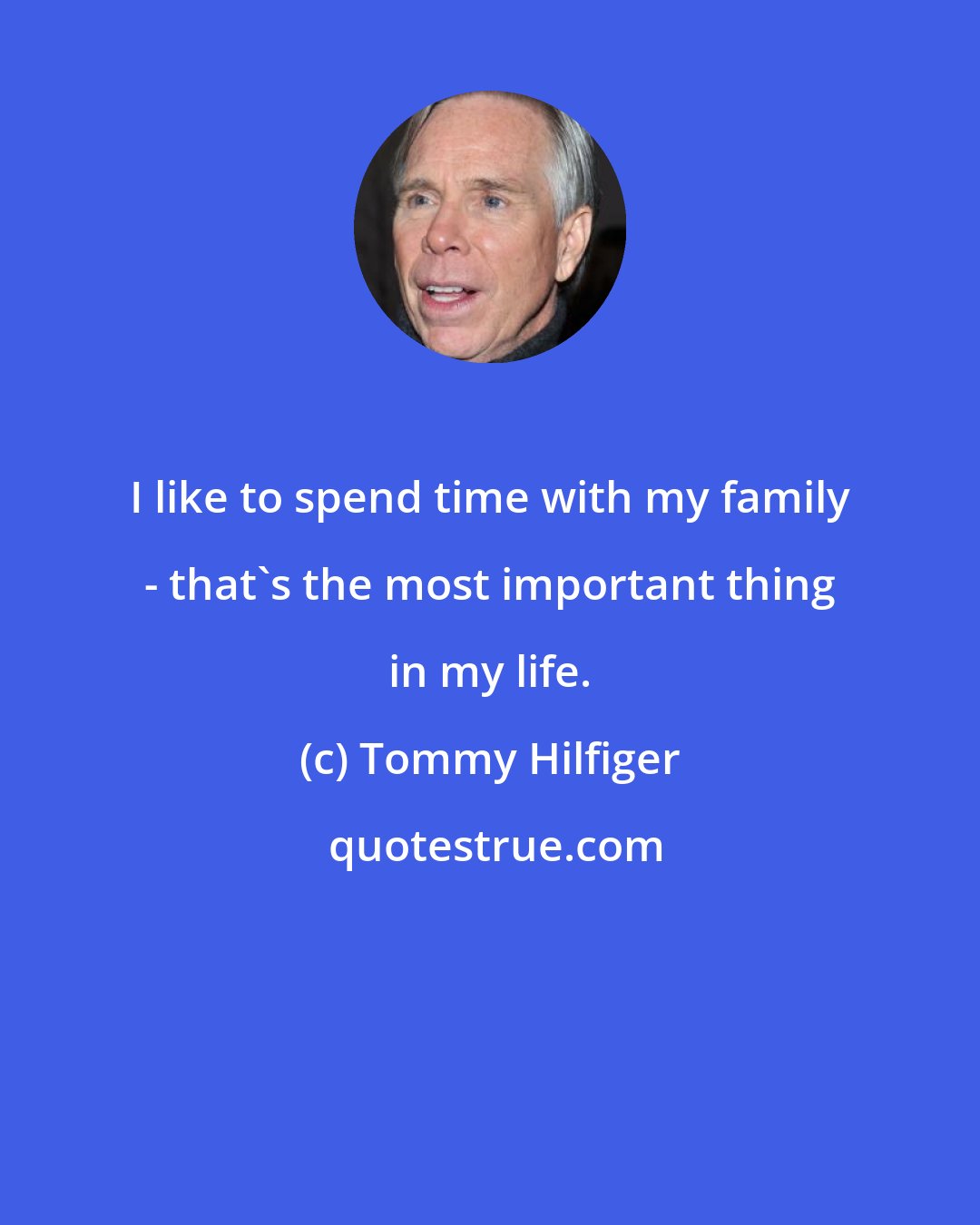 Tommy Hilfiger: I like to spend time with my family - that's the most important thing in my life.