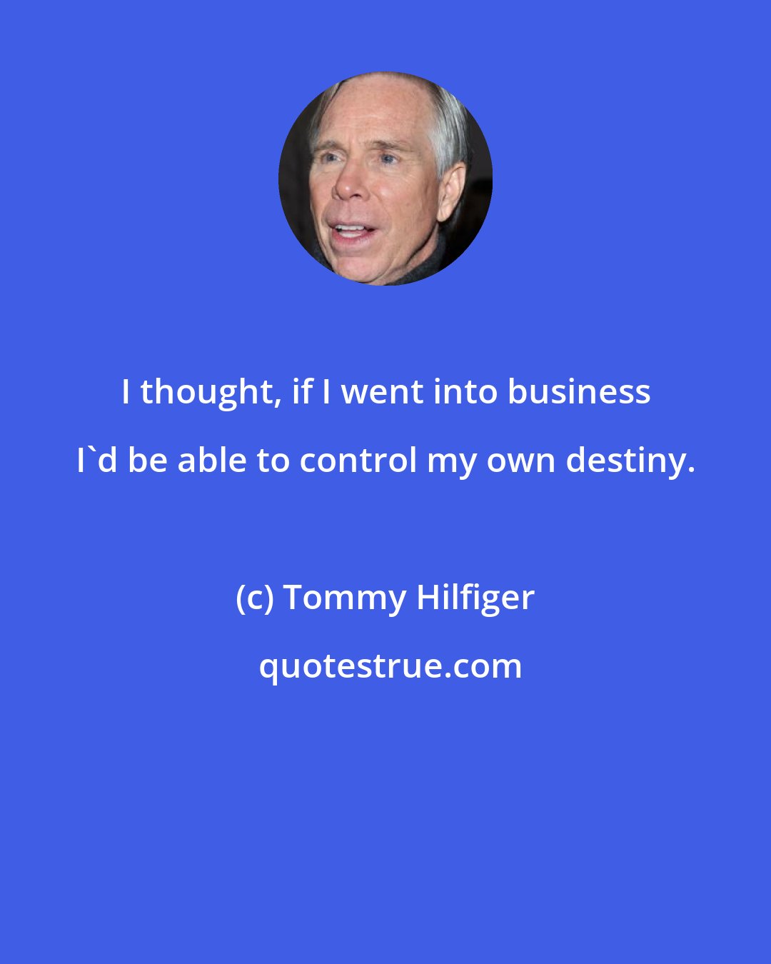 Tommy Hilfiger: I thought, if I went into business I'd be able to control my own destiny.