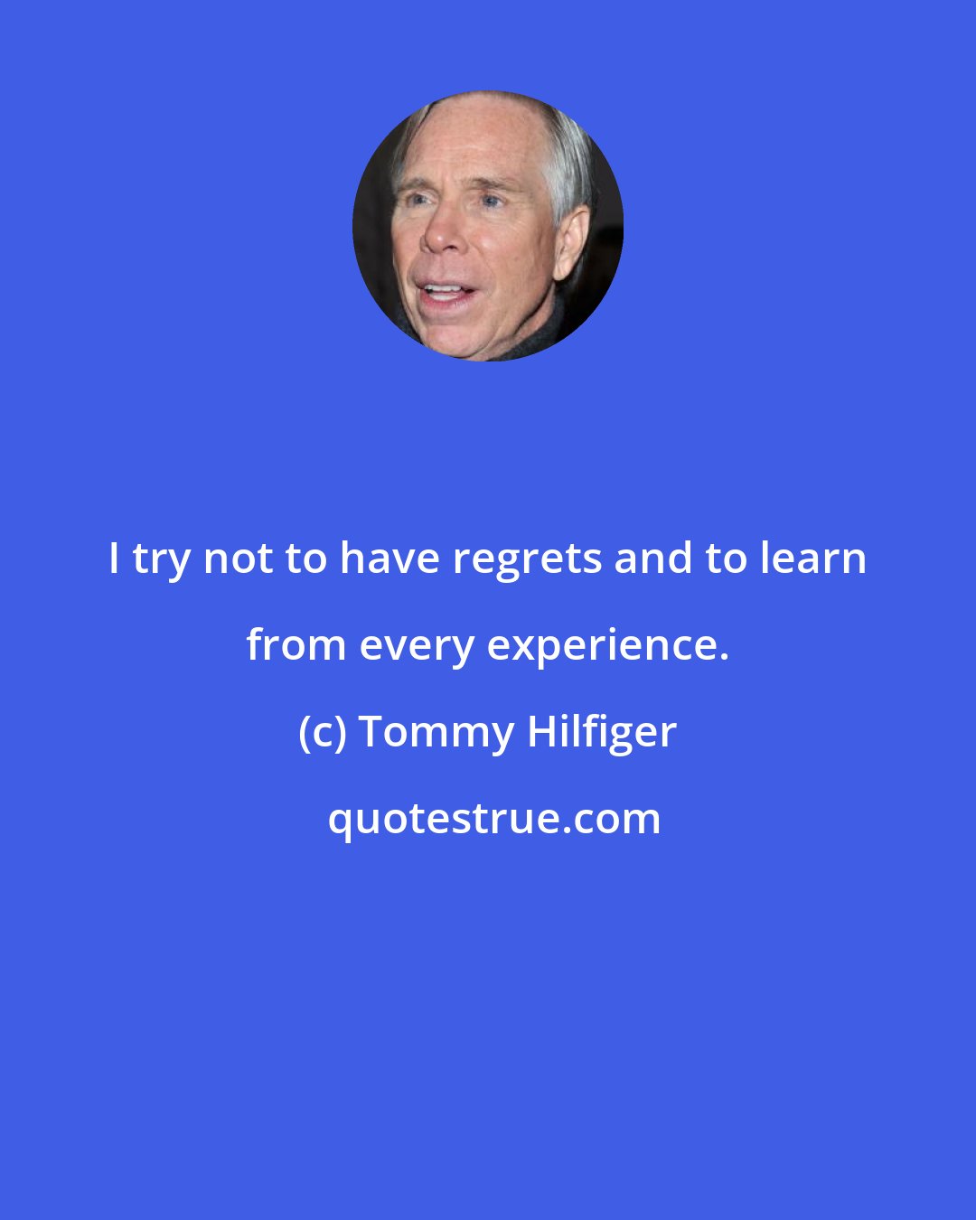 Tommy Hilfiger: I try not to have regrets and to learn from every experience.