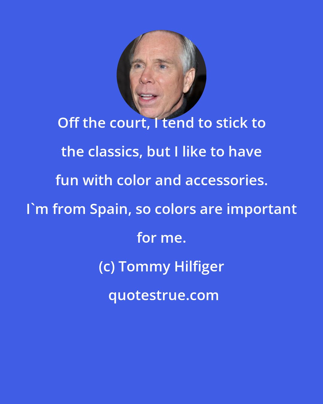 Tommy Hilfiger: Off the court, I tend to stick to the classics, but I like to have fun with color and accessories. I'm from Spain, so colors are important for me.