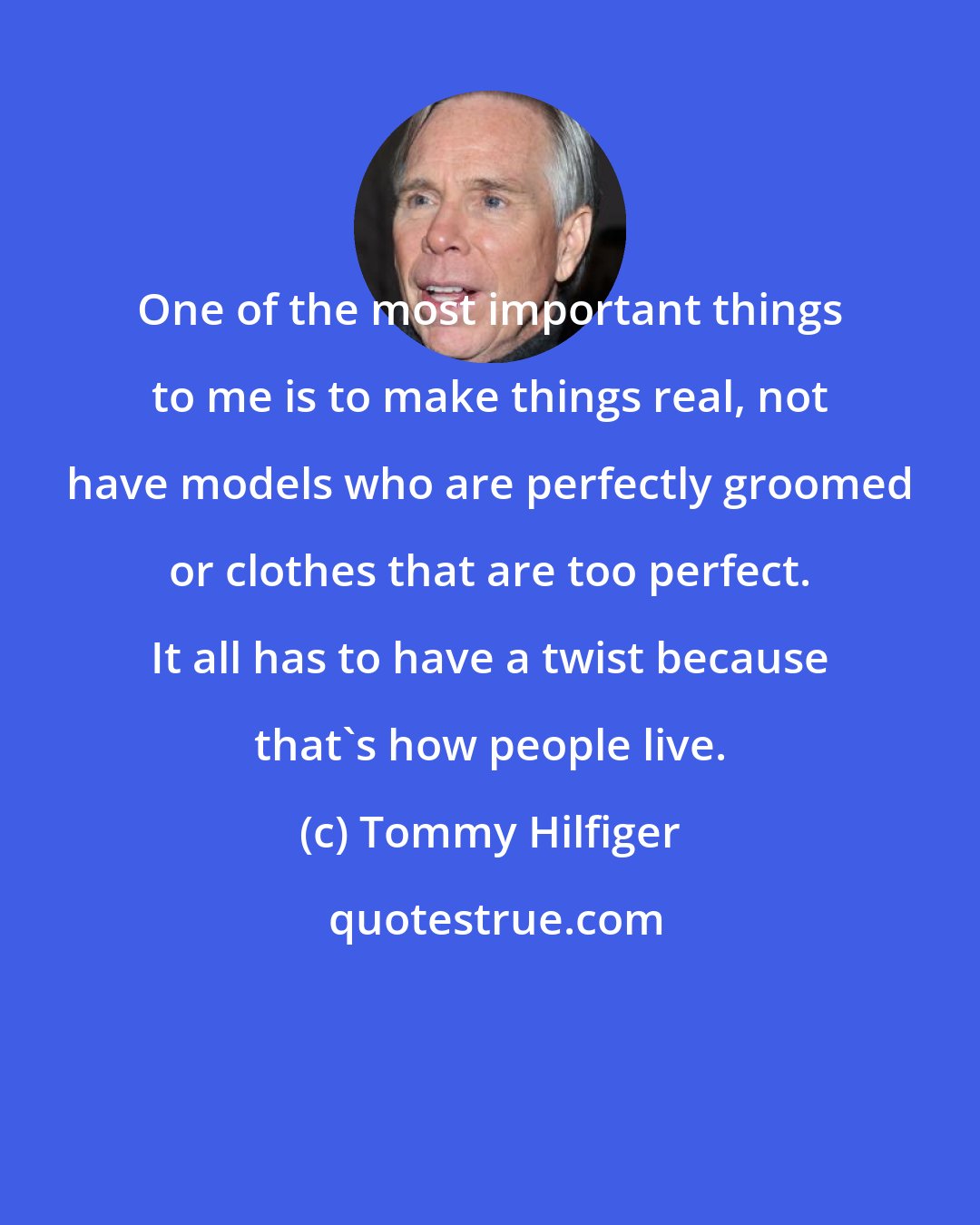 Tommy Hilfiger: One of the most important things to me is to make things real, not have models who are perfectly groomed or clothes that are too perfect. It all has to have a twist because that's how people live.