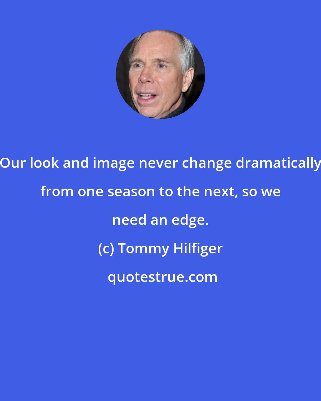 Tommy Hilfiger: Our look and image never change dramatically from one season to the next, so we need an edge.