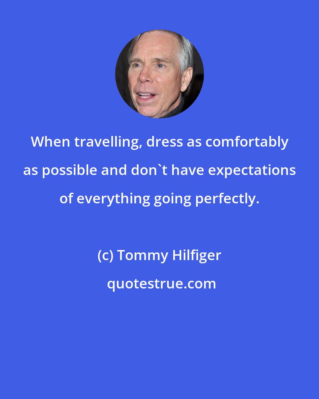 Tommy Hilfiger: When travelling, dress as comfortably as possible and don't have expectations of everything going perfectly.