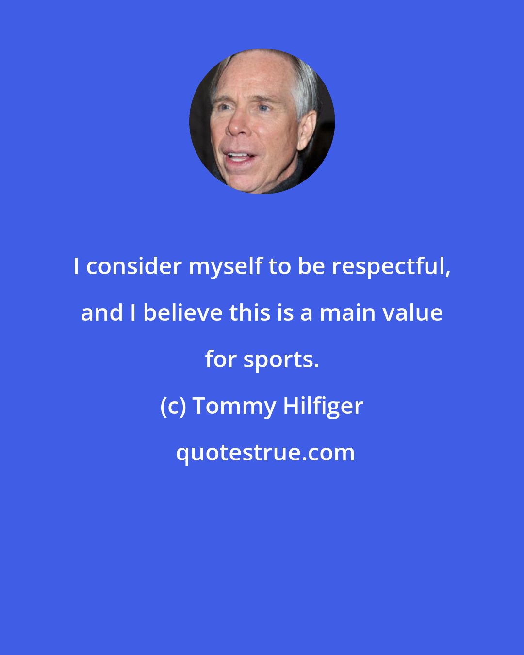 Tommy Hilfiger: I consider myself to be respectful, and I believe this is a main value for sports.