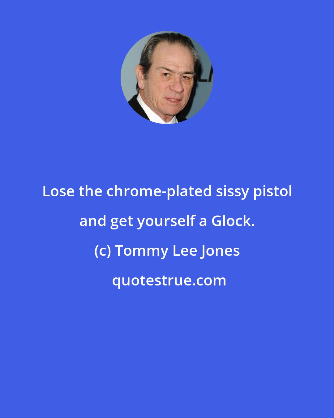 Tommy Lee Jones: Lose the chrome-plated sissy pistol and get yourself a Glock.