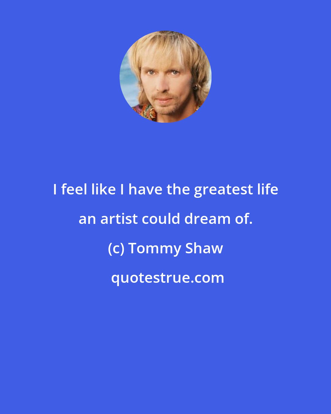 Tommy Shaw: I feel like I have the greatest life an artist could dream of.