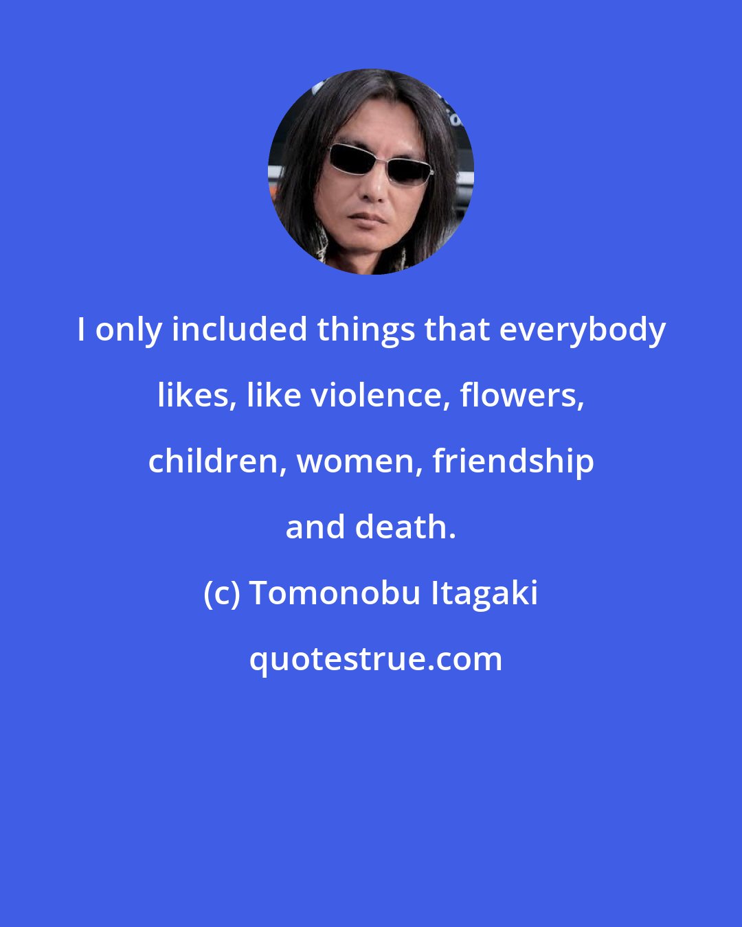 Tomonobu Itagaki: I only included things that everybody likes, like violence, flowers, children, women, friendship and death.