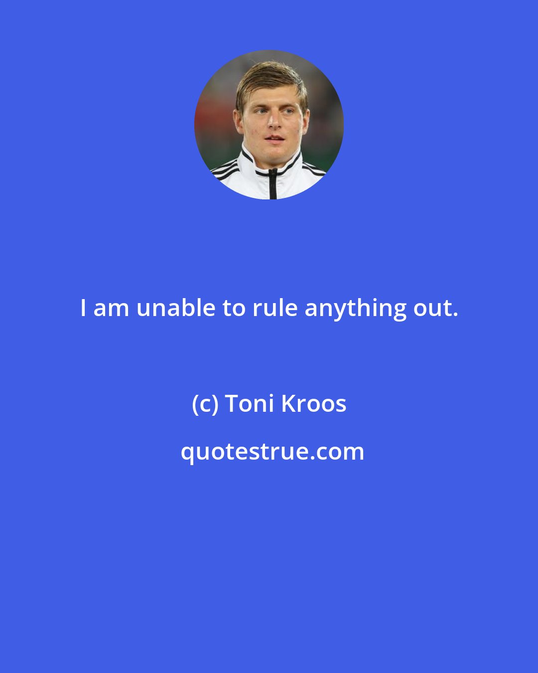 Toni Kroos: I am unable to rule anything out.