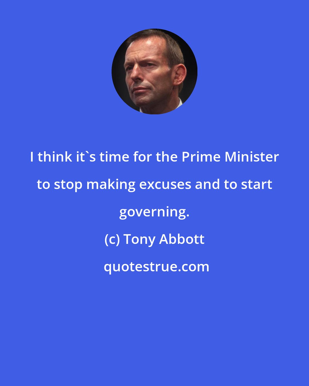 Tony Abbott: I think it's time for the Prime Minister to stop making excuses and to start governing.