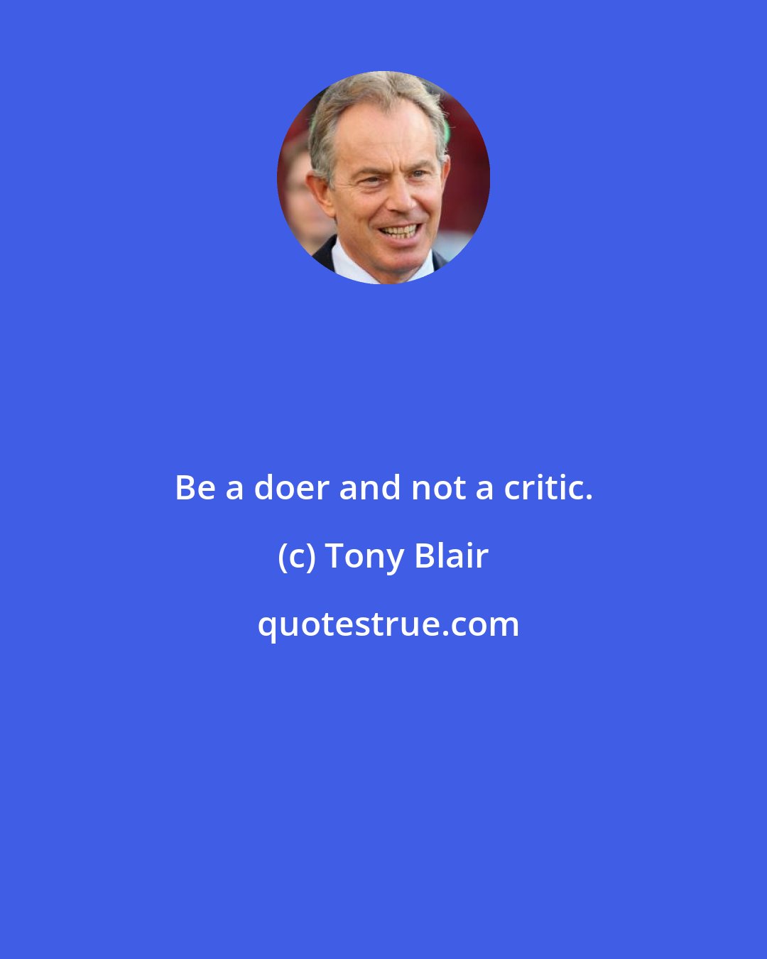 Tony Blair: Be a doer and not a critic.