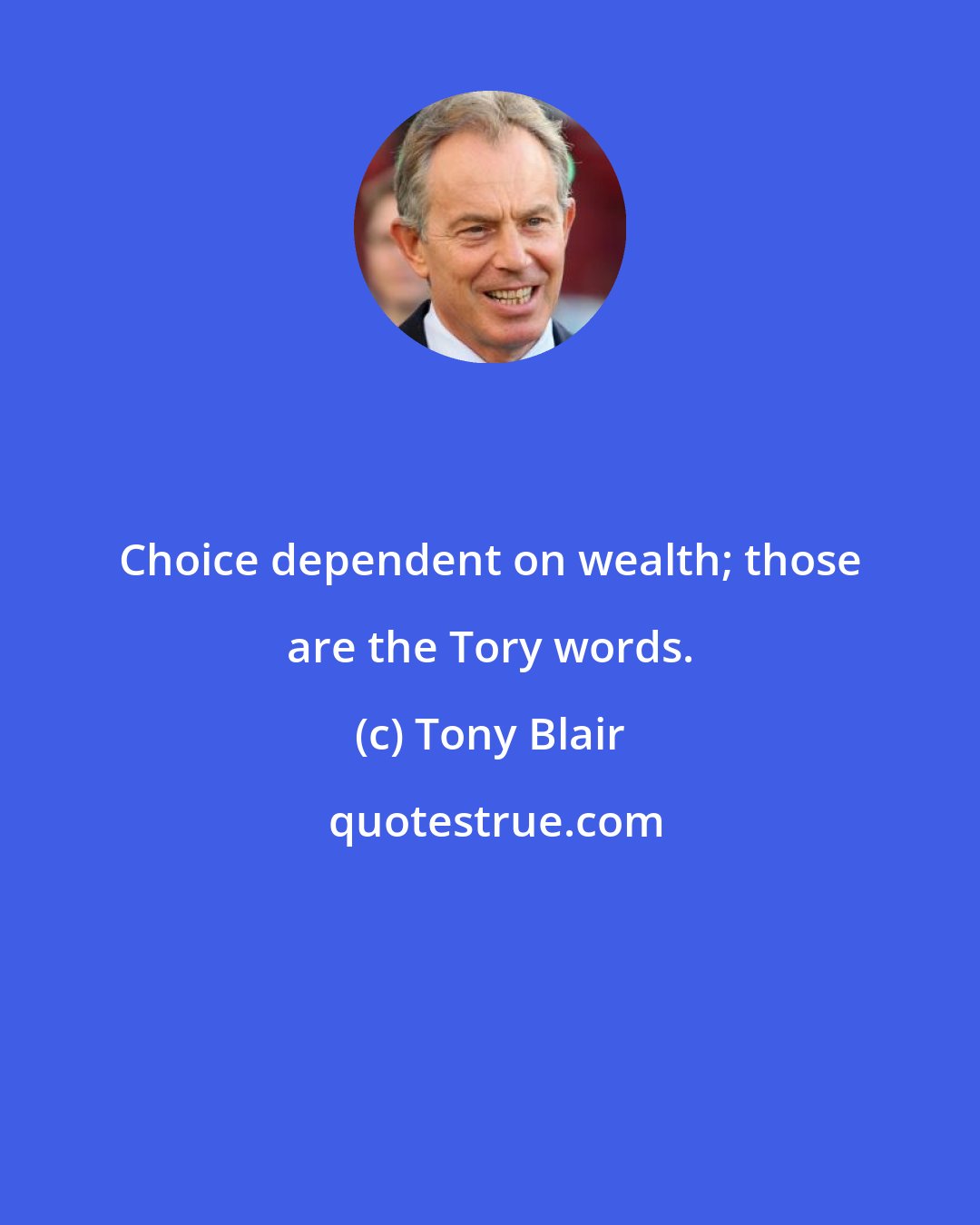 Tony Blair: Choice dependent on wealth; those are the Tory words.