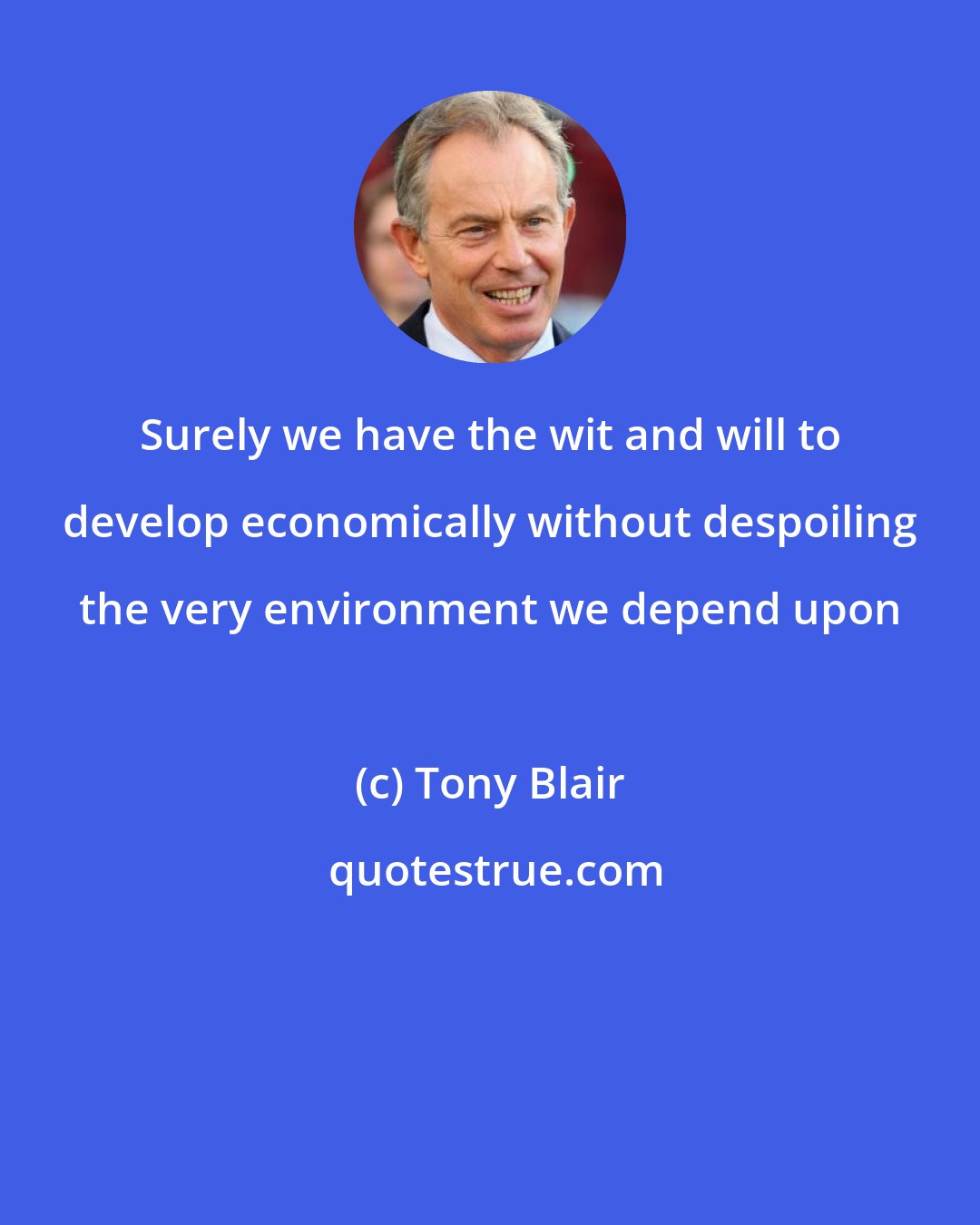 Tony Blair: Surely we have the wit and will to develop economically without despoiling the very environment we depend upon