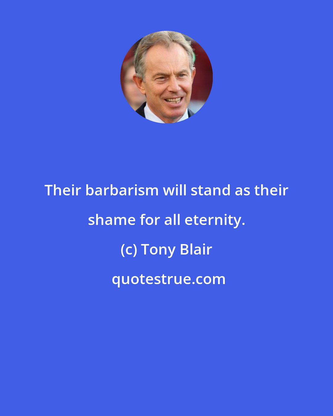 Tony Blair: Their barbarism will stand as their shame for all eternity.