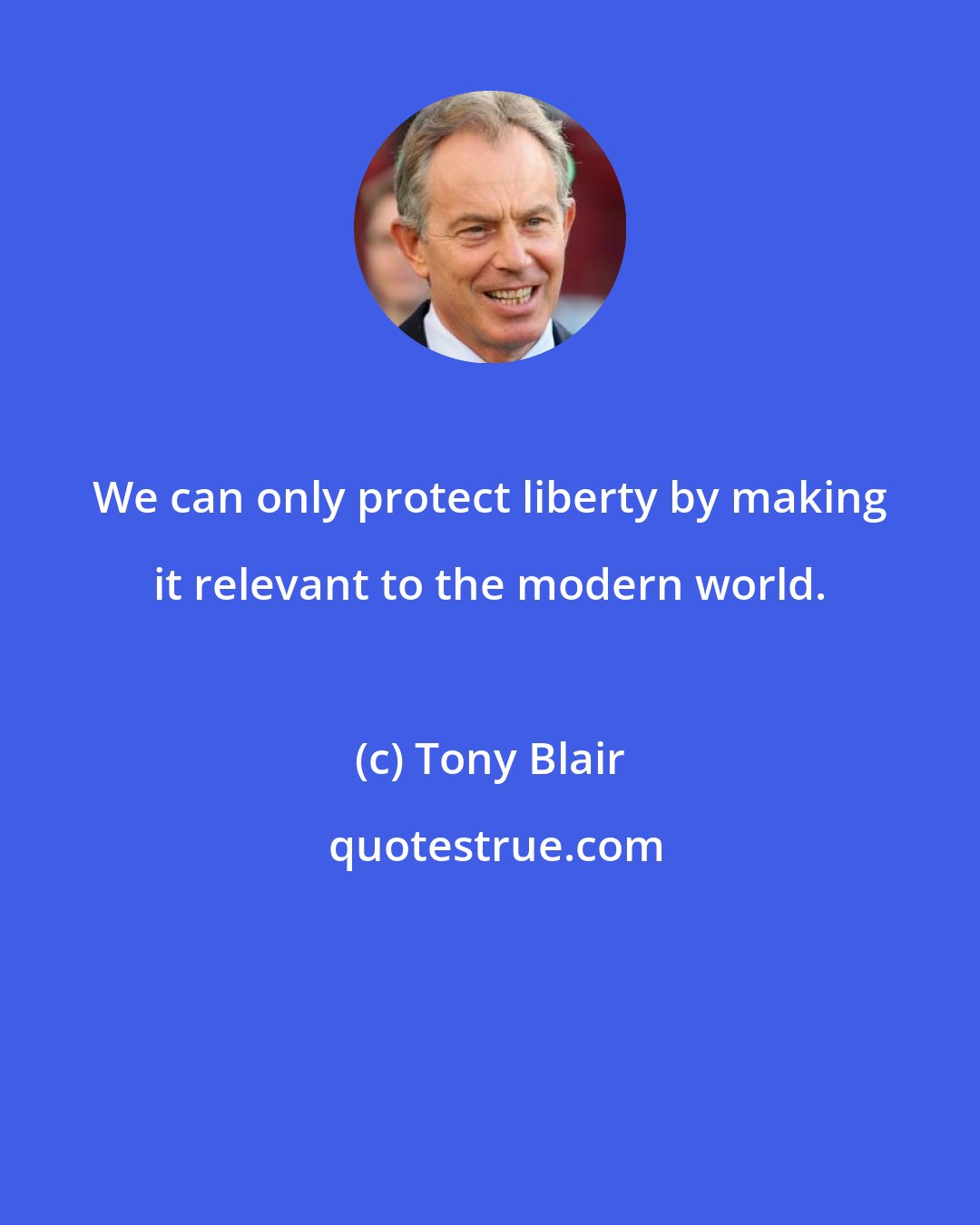 Tony Blair: We can only protect liberty by making it relevant to the modern world.