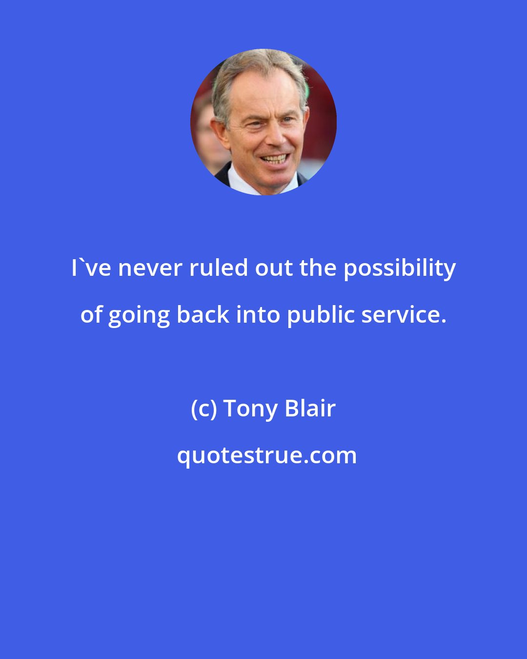 Tony Blair: I've never ruled out the possibility of going back into public service.